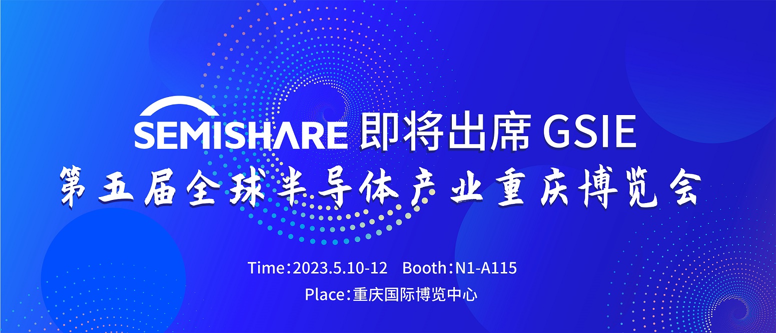 2023年5月10—12日SEMISHARE参加全球半导体产业（重庆）博览会预告